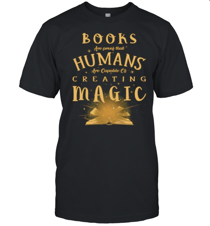 Books Are Proof That Humans Are Capable Of Creating Magic shirt