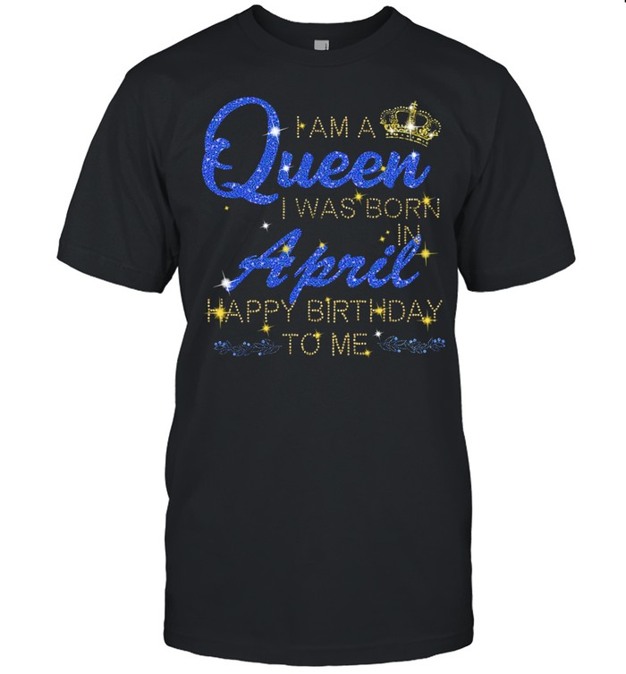 I am a Queen I was born april happy birthday to Me Diamond shirt