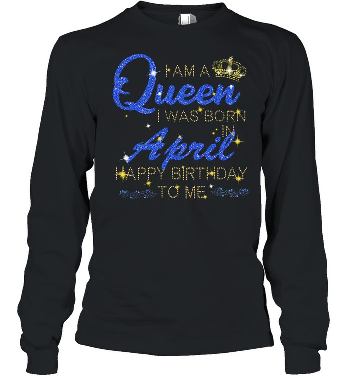 I am a Queen I was born april happy birthday to Me Diamond shirt Long Sleeved T-shirt