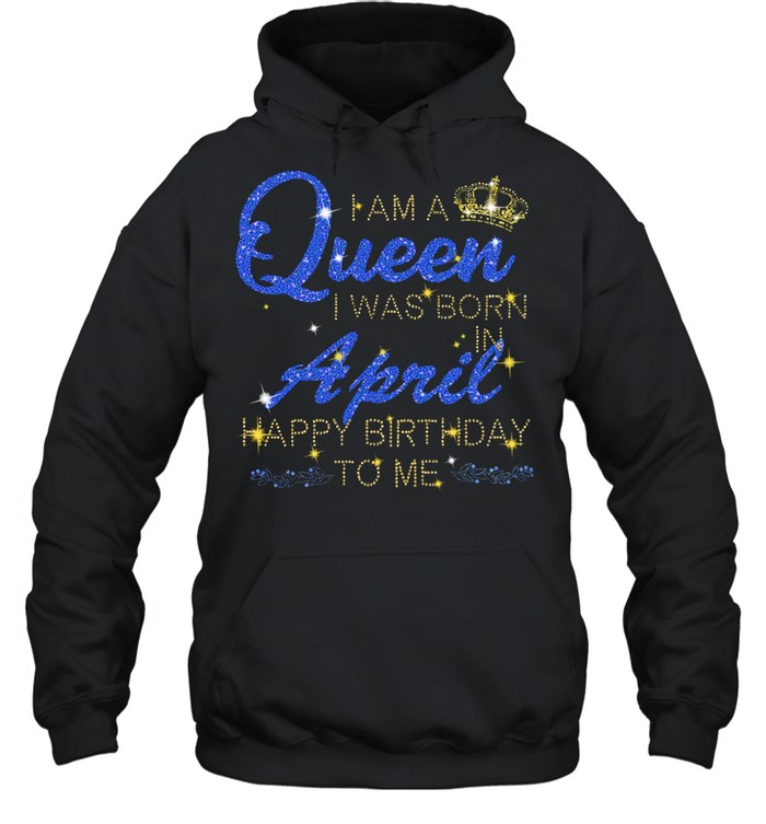 I am a Queen I was born april happy birthday to Me Diamond shirt Unisex Hoodie