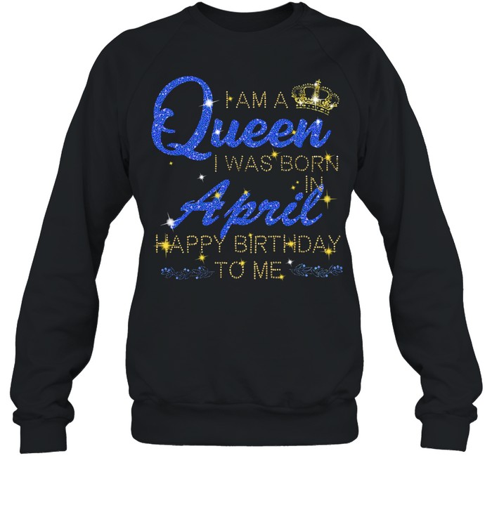 I am a Queen I was born april happy birthday to Me Diamond shirt Unisex Sweatshirt