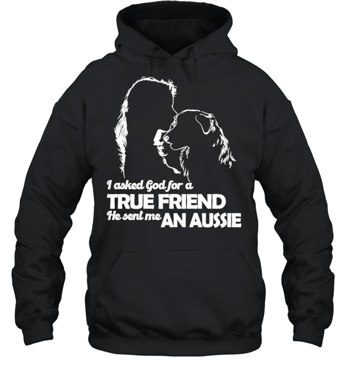 I Asked God For A True Friend He Sent Me A Aussie shirt Unisex Hoodie