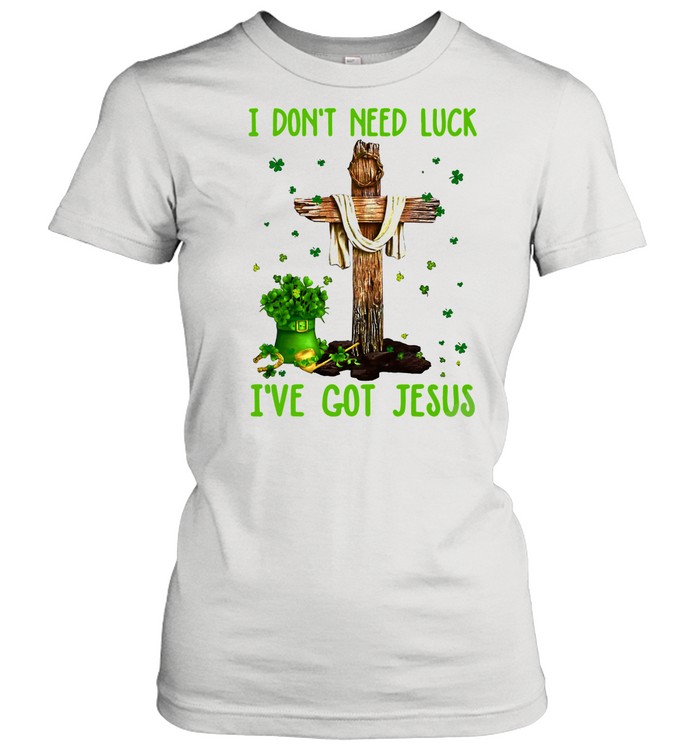I Don’t Need Luck I’ve Got Jesus Happy St Patrick’s Day 2021 shirt Classic Women's T-shirt
