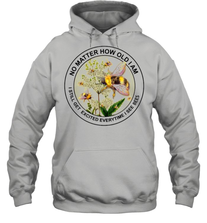 No Matter How I Am T Still Get Excited Everytime I See Bees shirt Unisex Hoodie