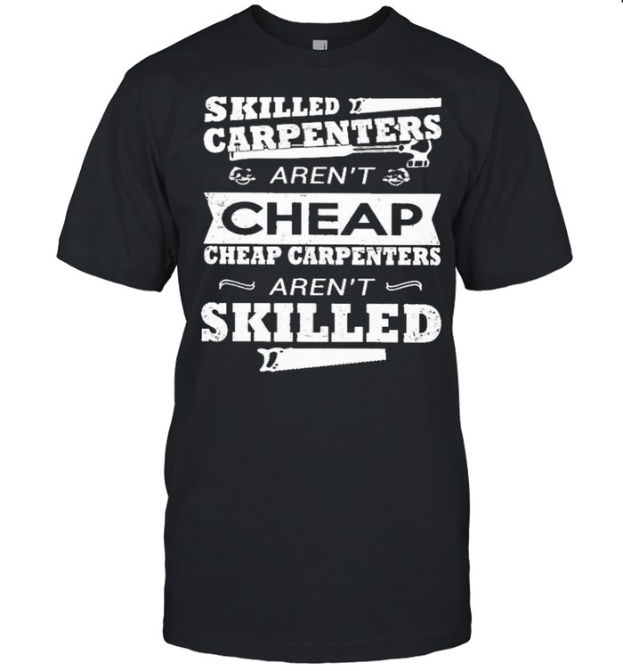skilled carpenters arent cheap cheap carpenters arent skilled shirt