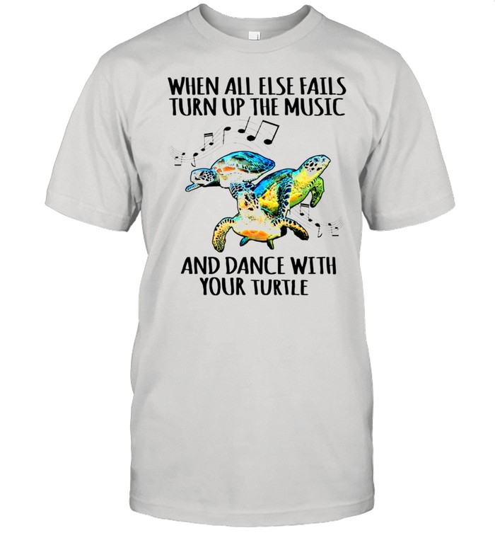 Turtle When all else fails turn up the music and dance with your turtle shirt