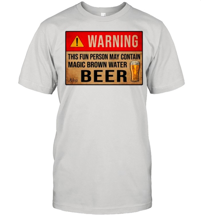 Warning This Fun Person May Contain Magic Brown Water Aka Beer shirt
