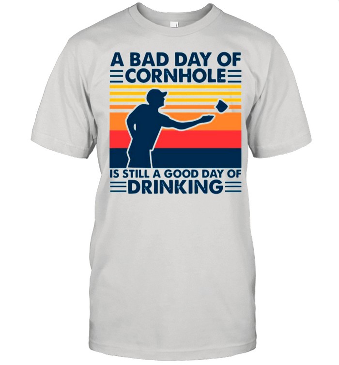 A Bad Day Of Cornhole Is Still A Good Day Of Drinking Vintage shirt
