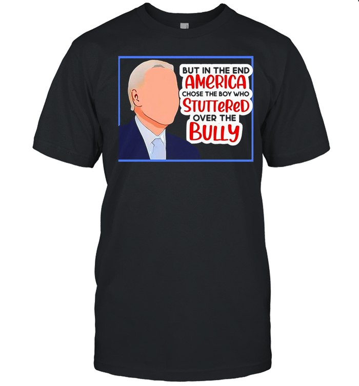America Chose The Boy Who Stuttered Over The Bully Biden shirt