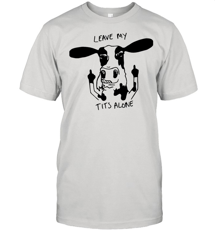 Dairy Cow Leave My Tits Alone shirt