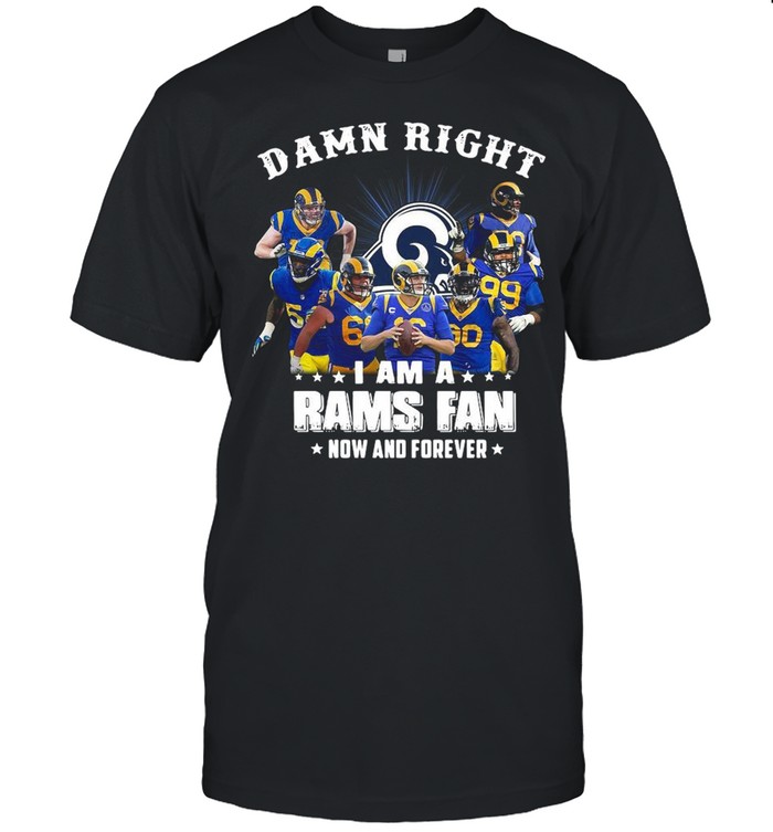 Damn Right I Am A Los Angeles Rams Fan Now And Forever shirt