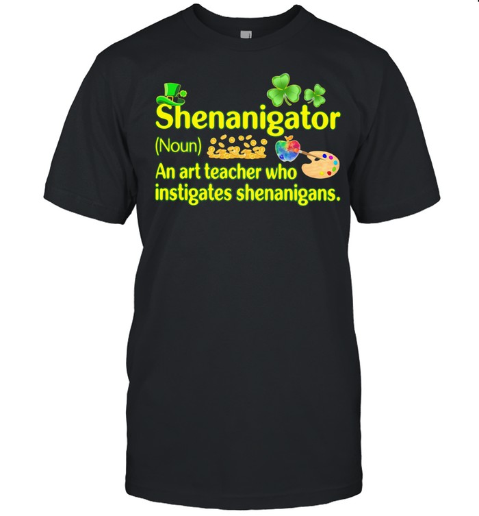 Definition Shenanigator A Art Teacher Who Instigates Shenanigans Patricks Day shirt