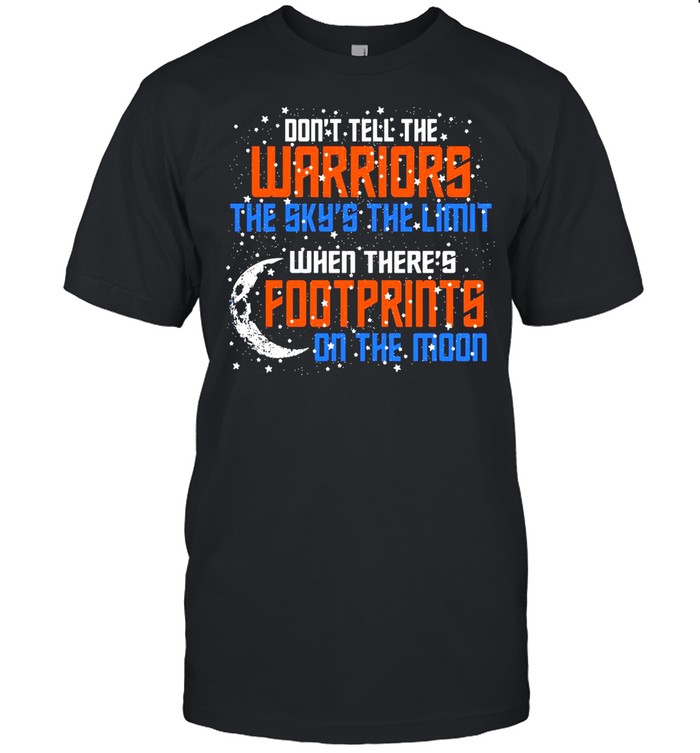 Don’t Tell The Warriors The Sky’s The Limit When There’s Footprints On The Moon shirt