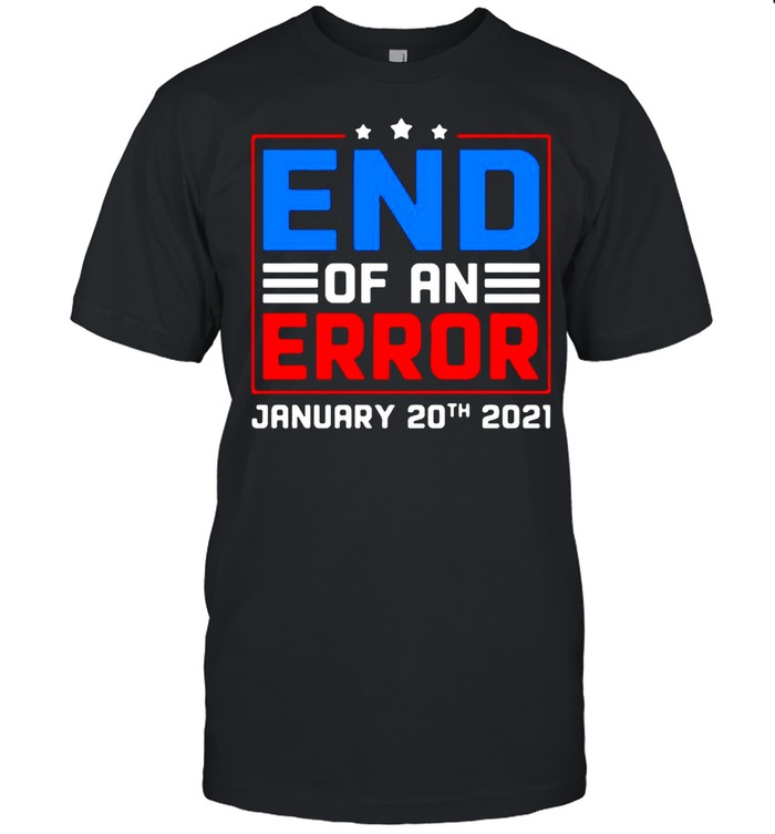 End Of An Error January 20th 2021 Election Day shirt