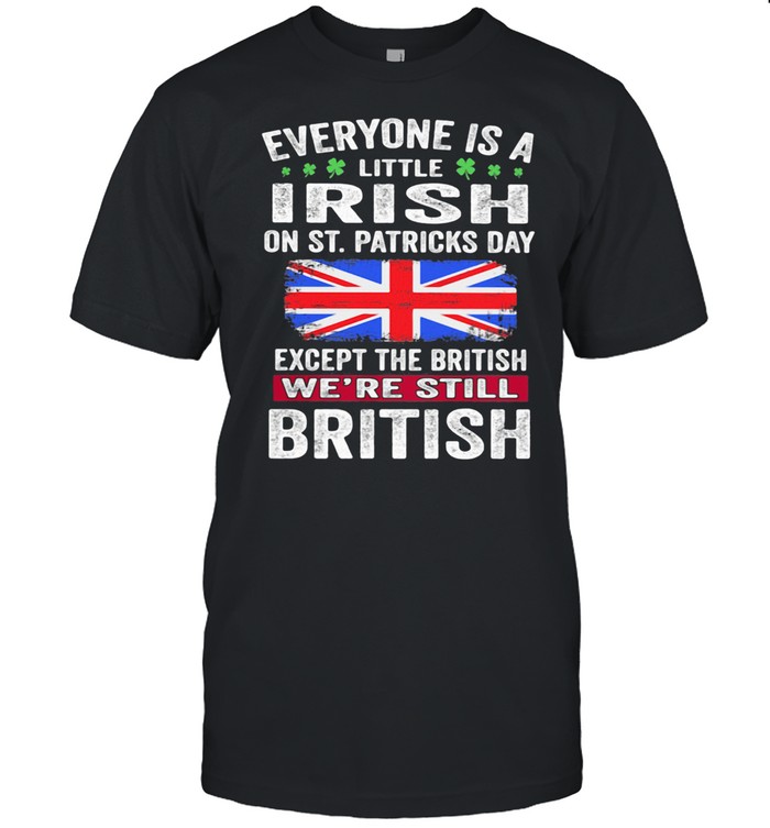 Everyone Is A Little Irish On St Patricks Day Except The British We’re Still Flag shirt
