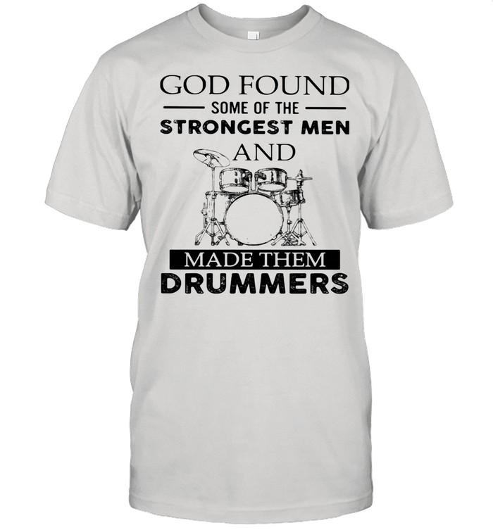 God Found Some Of The Strong Men And Made Them Drummers shirt