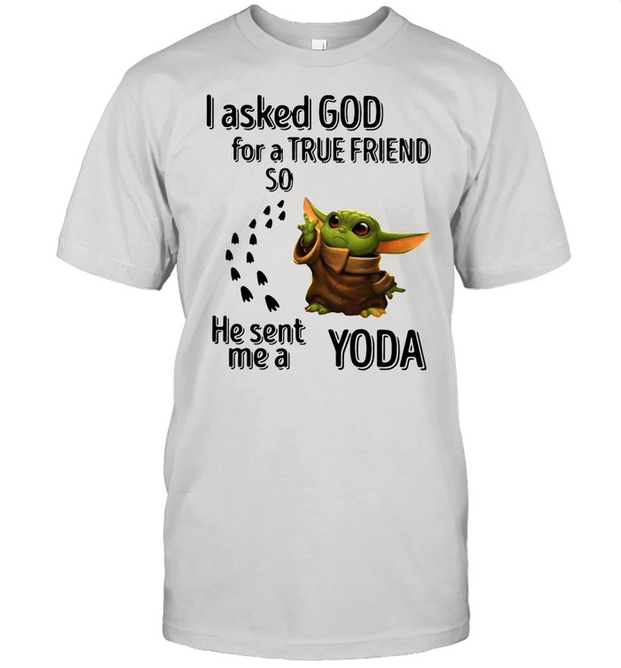 I Asked God For A True Friend So He Sent Me A Yoda shirt