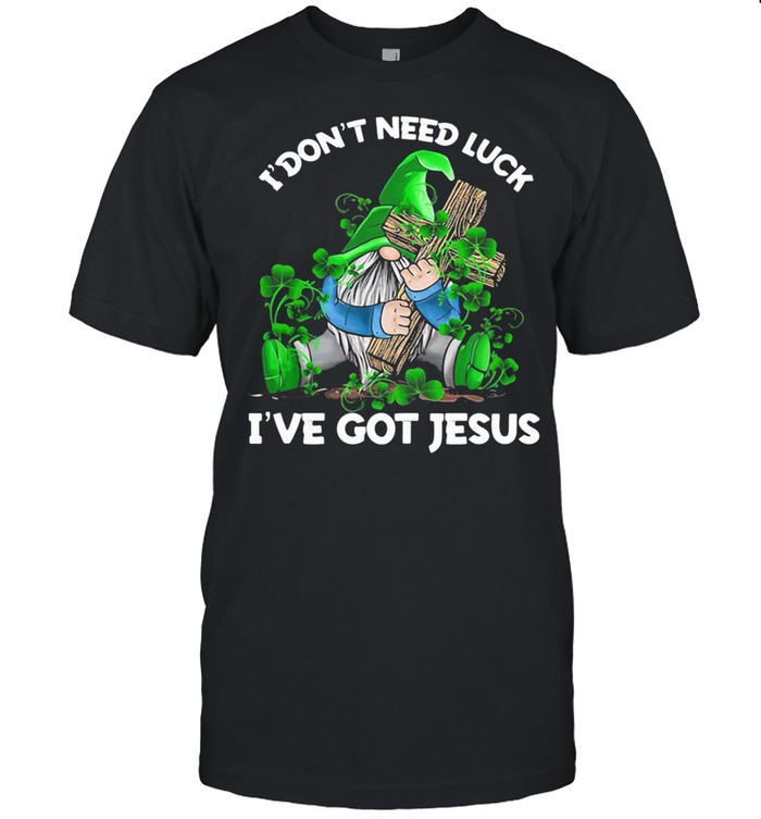 I Don’t Need Luck I’ve Got Jesus Gnome Irish Patricks Day shirt