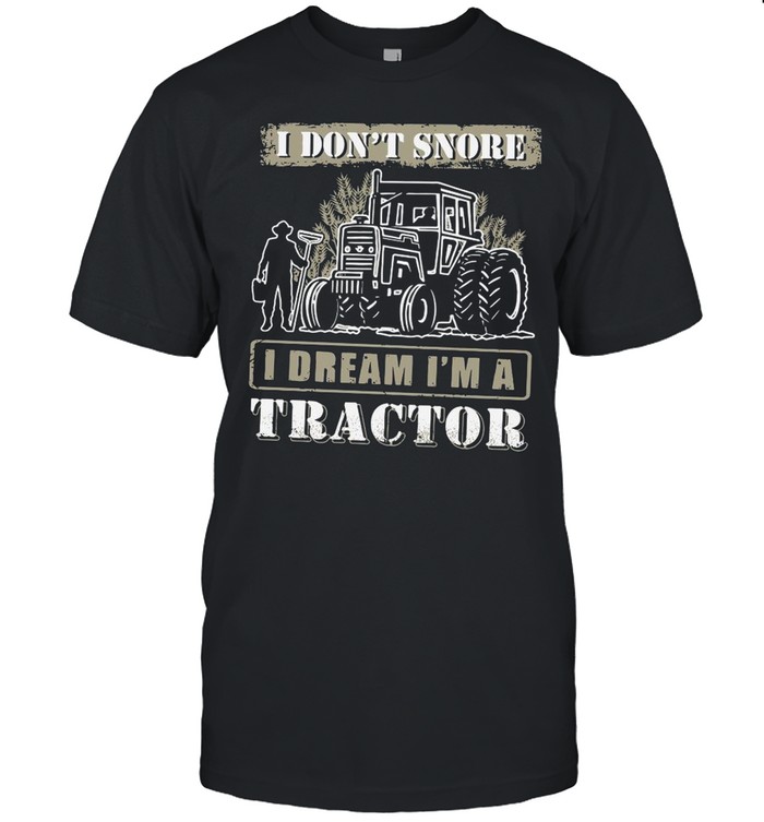 I Don’t Snore I Dream I’m A Tractor shirt