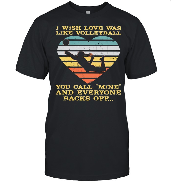 I Wish Love Was Like Volleyball You Call Mine And Everyone Backs Off Vintage shirt