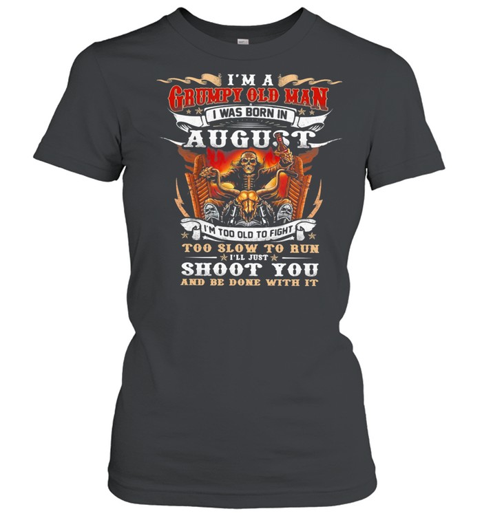 I’m A Grumpy Old Man I Was Born In August Too Slow To Run Shoot You And Be Done With It Skull shirt Classic Women's T-shirt