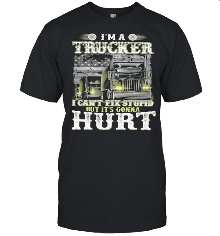 I’m A Trucker I Can’t Fix Stupid But It’s Gonna Hurt American Flag shirt