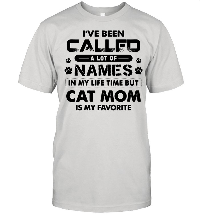 I’ve Been Called A Lot Of Names In My Life Time But Cat Mom Is My Favorite shirt