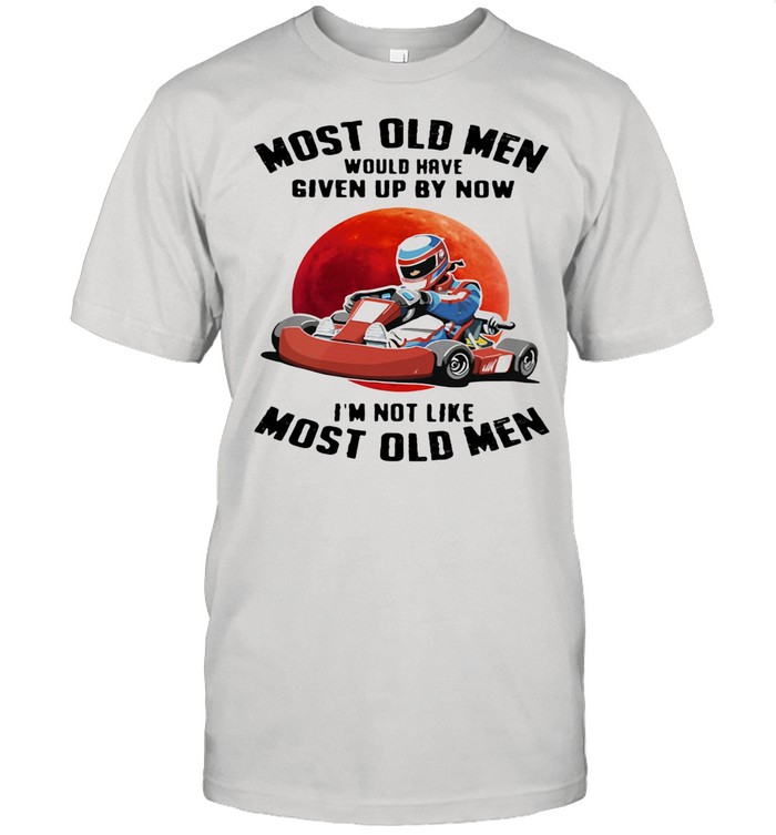 Most Old Men Would Have Given Up By Now I’m Not Like Most Old Men Racing The Moon shirt