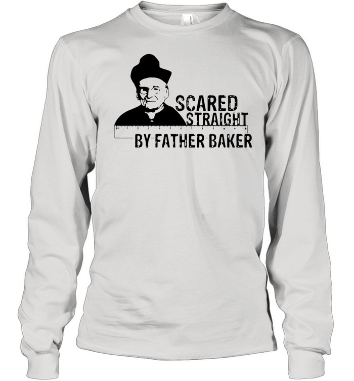 Nelson Baker Scared Straight By Father Baker shirt Long Sleeved T-shirt