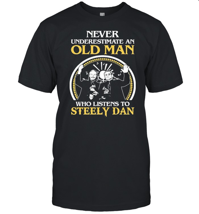 never underestimate an old man who listens to steely dan shirt