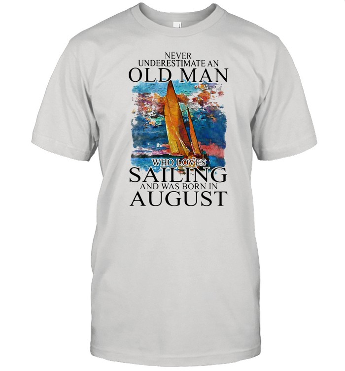 Never Underestimate An Old Man Who Loves Sailing And Was Born In August shirt