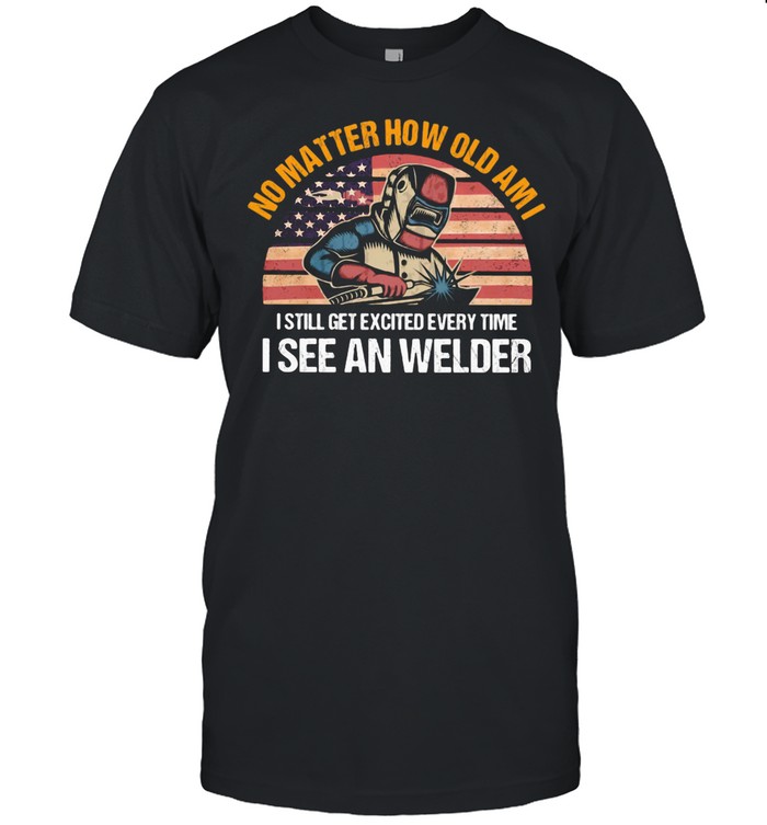 No Matter How Old I Am I Still Get Excited Everytime I See An Welder American Flag Vintage shirt