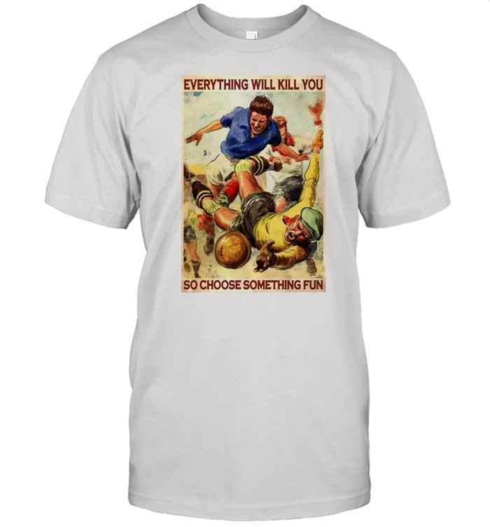 Rugby Football Everything Will Kill You So Choose Something Fun Vintage shirt