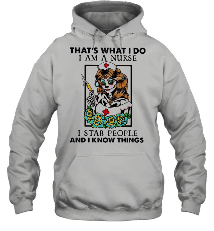 That's What I Do I Am A Nurse I Stab People And I Know Things shirt Unisex Hoodie
