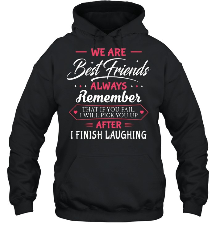 We Are Best Friends Always Remember After I Finish Laughing shirt Unisex Hoodie