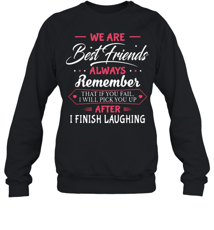 We Are Best Friends Always Remember After I Finish Laughing shirt Unisex Sweatshirt