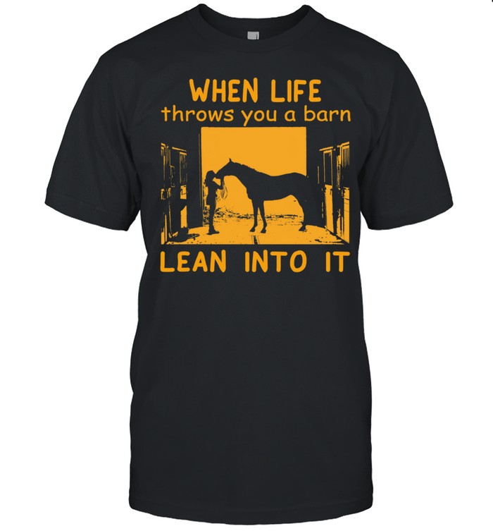 When Life Throws You A Barn Lean Into It shirt