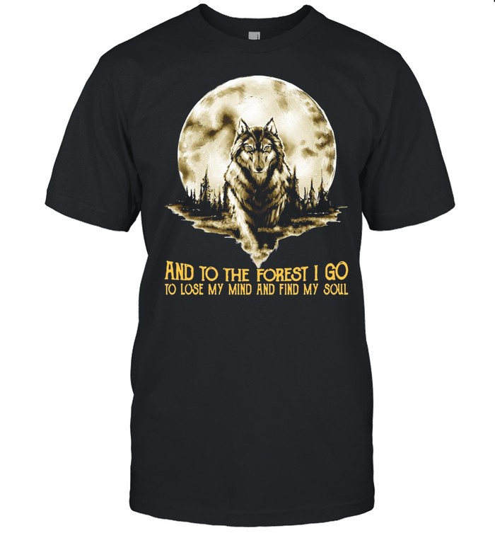Wolf And Into The Forest I Go Lo Lose My Mind And Find My Soul shirt