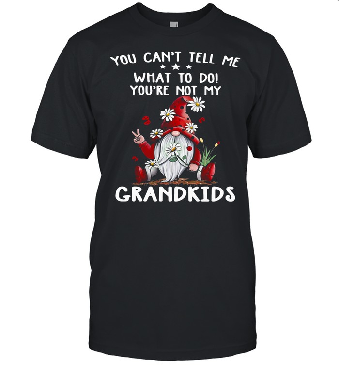 You Can’t Tell Me What To Do You’re Not My Grandkids Gnome Flowers shirt