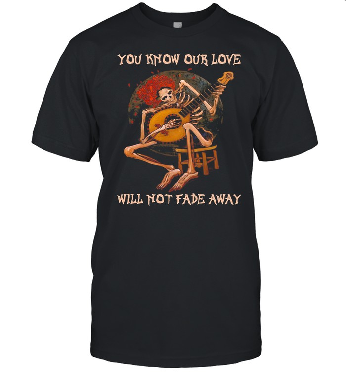 You Know Our Love Will Not Fade Away Skull Play Guitar Moon shirt