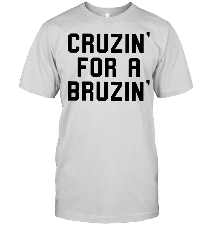 Cruzin’ for a bruzin’ shirt