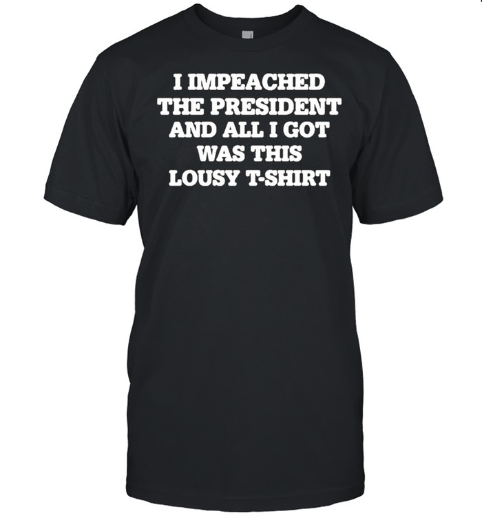 I impeached the president and all I got was this lousy shirt
