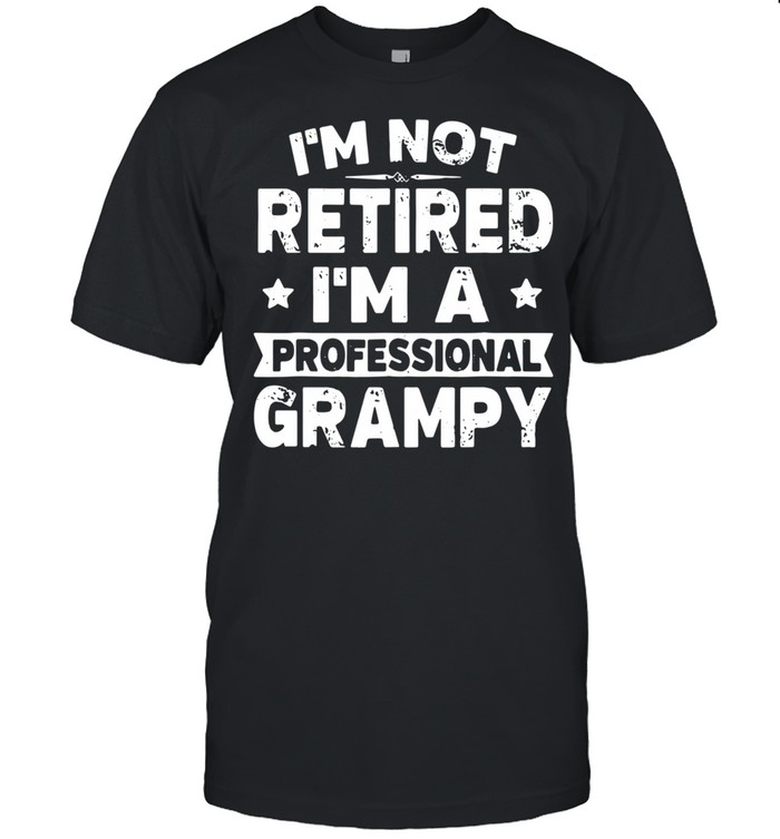 I’m not retired I’m a professional grampy shirt