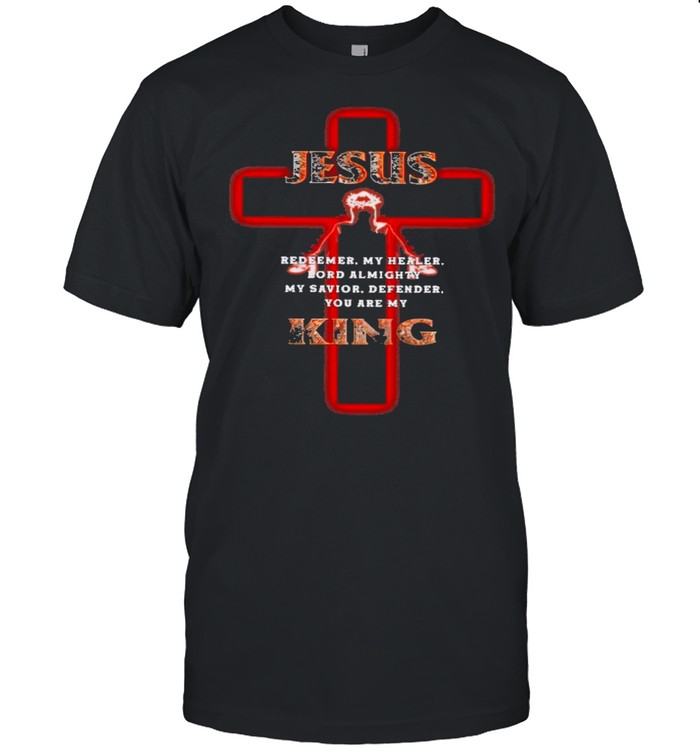 Jesus redeemer my healer lord almighty my savior defender you are my king shirt