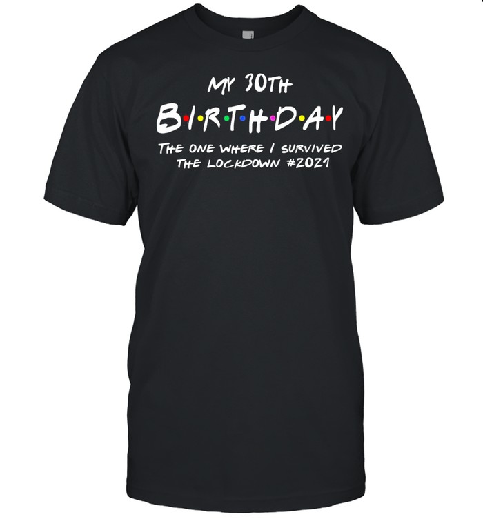My 30th Birthday the one where I survived the lockdown 2021 shirt
