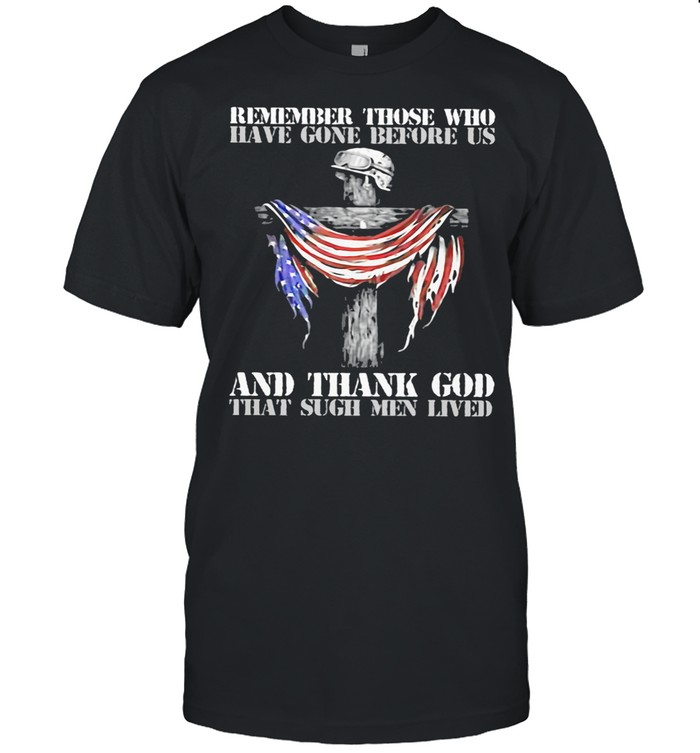 Remember Those Who Have Gone Before Us And Thank God That Sugh Men Lived Veterans Flag shirt