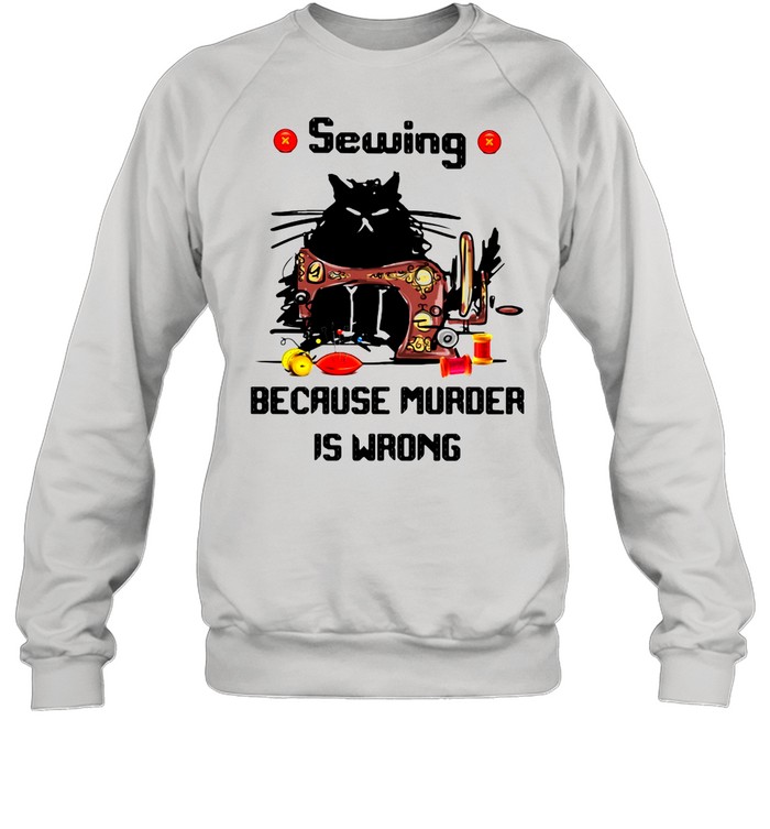 Sewing Because Murder Is Wrong Cat shirt Unisex Sweatshirt