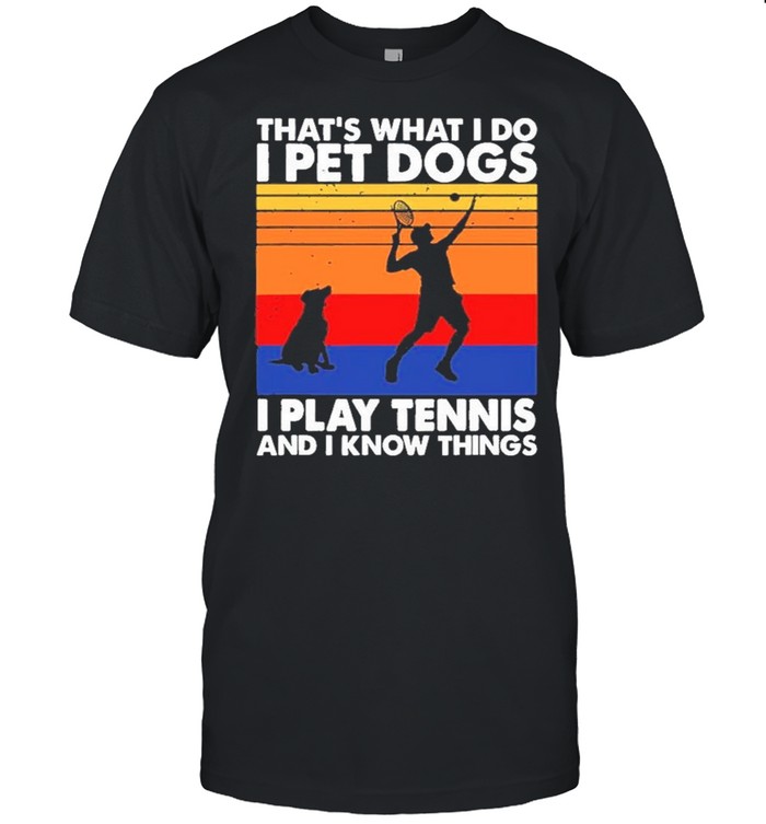 Tennis Thats What I Do I Pet Dogs I Play Tennis And I Know Things Vintage shirt