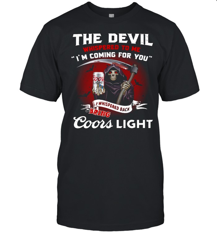 Death the devil whispered to Me Im coming for you I whispered back bring Coors Light shirt