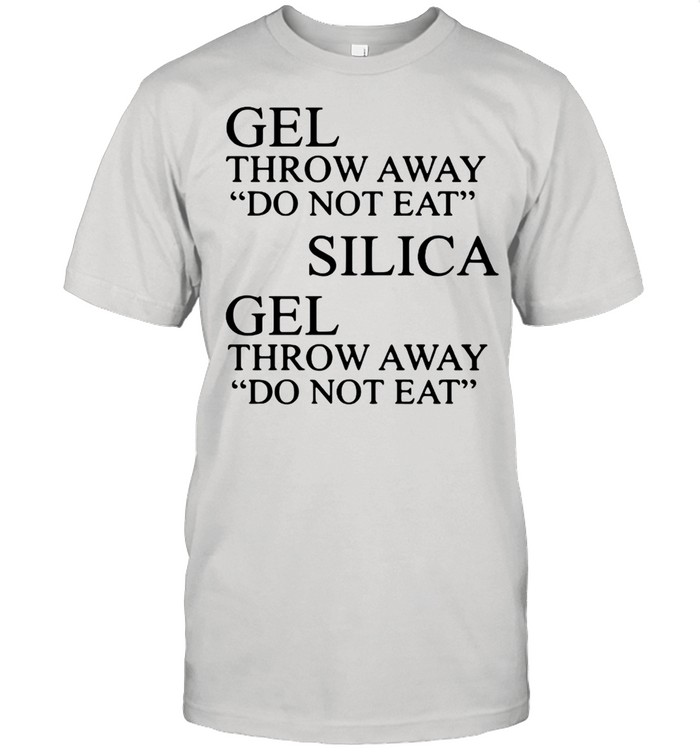 Gel Throw Away Do Not Eat Silica Gel Throw Away Do Not Eat shirt